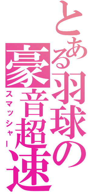 とある羽球の豪音超速（スマッシャー）