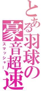 とある羽球の豪音超速（スマッシャー）