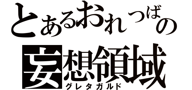 とあるおれつばの妄想領域（グレタガルド）