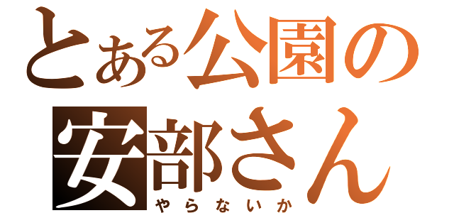 とある公園の安部さん（や　ら　な　い　か）