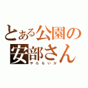 とある公園の安部さん（や　ら　な　い　か）