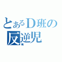 とあるＤ班の反逆児（俺）