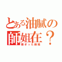 とある油膩の師姐在？（脂ぎった師姐）