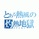 とある熱風の灼熱地獄（イプシロン）