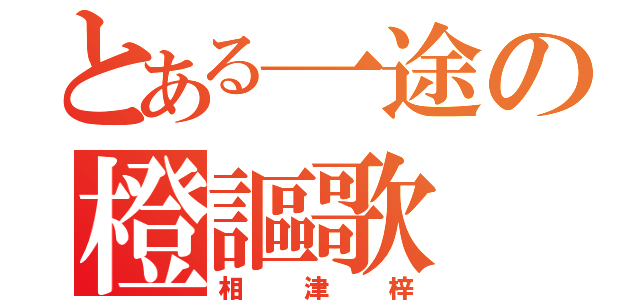 とある一途の橙謳歌（相津梓）