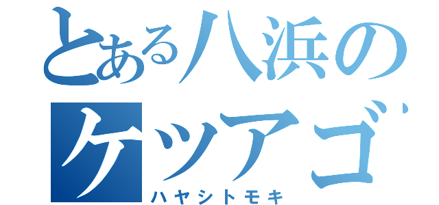 とある八浜のケツアゴ（ハヤシトモキ）