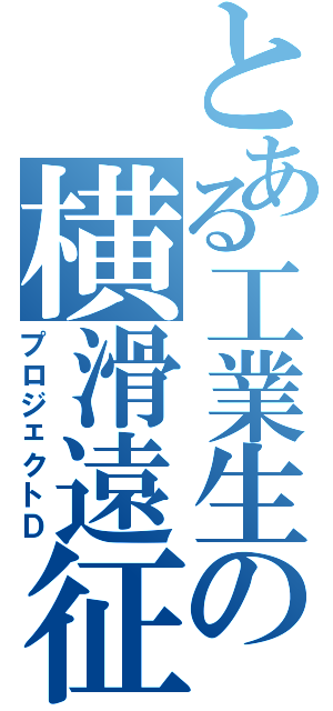 とある工業生の横滑遠征（プロジェクトＤ）