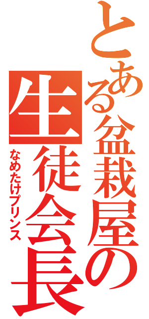 とある盆栽屋の生徒会長（なめたけプリンス）