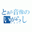 とある音像のいがらし（イガラシ）