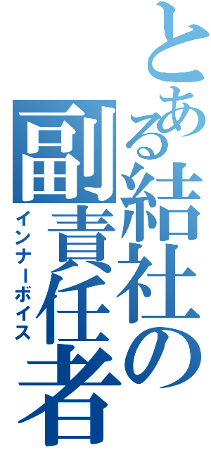 とある結社の副責任者（インナーボイス）