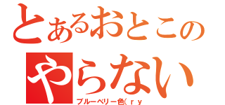 とあるおとこのやらないか（ブルーベリー色（ｒｙ）