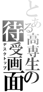 とある高専生の待受画面（デスクトップ）