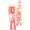 とある謝罪の国会議員（野々村さん）