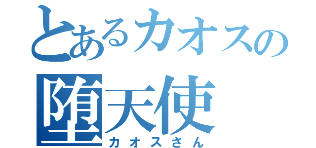 とあるカオスの堕天使（カオスさん）