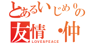 とあるいじめ０の友情・仲良し（ＬＯＶＥ＆ＰＥＡＣＥ）