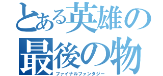 とある英雄の最後の物語（ファイナルファンタジー）