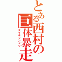 とある西村の巨体暴走（ダイキフンメツ）