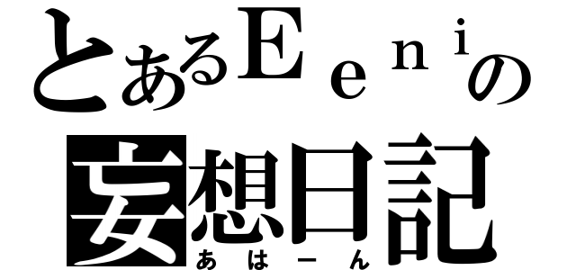 とあるＥｅｎｉｅさんの妄想日記（あはーん）