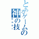 とあるゲームの神の技（村山太一）