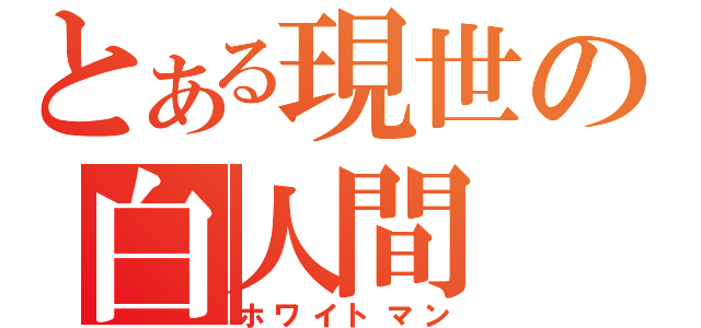 とある現世の白人間（ホワイトマン）