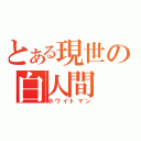 とある現世の白人間（ホワイトマン）