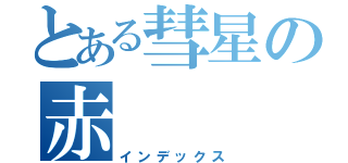 とある彗星の赤（インデックス）