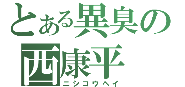 とある異臭の西康平（ニシコウヘイ）