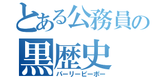 とある公務員の黒歴史（パーリーピーポー）