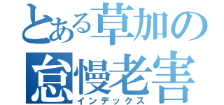 とある草加の怠慢老害（インデックス）