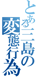 とある三島の変態行為（）