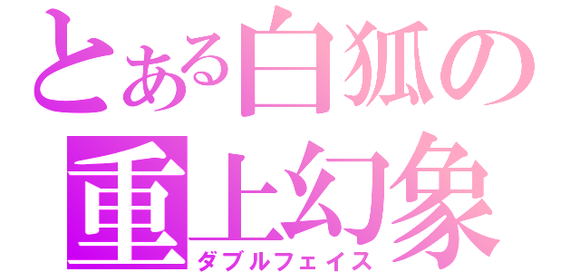 とある白狐の重上幻象（ダブルフェイス）