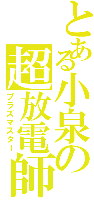 とある小泉の超放電師（プラズマスター）