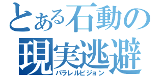 とある石動の現実逃避（パラレルビジョン）