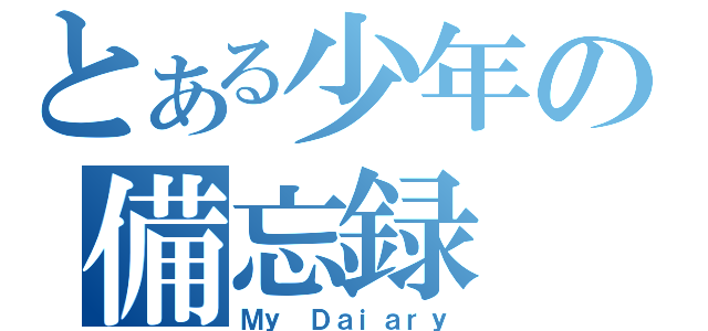 とある少年の備忘録（Ｍｙ Ｄａｉａｒｙ）