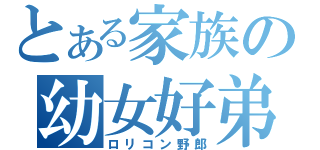 とある家族の幼女好弟（ロリコン野郎）