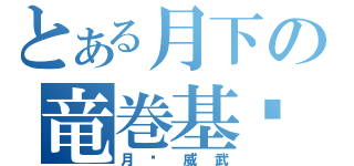 とある月下の竜巻基佬（月佬威武）