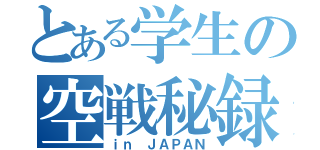 とある学生の空戦秘録（ｉｎ ＪＡＰＡＮ）