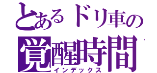とあるドリ車の覚醒時間（インデックス）