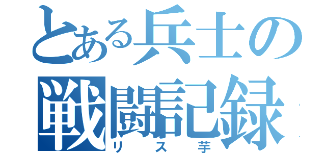 とある兵士の戦闘記録（リス芋）