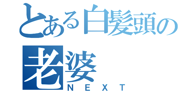 とある白髪頭の老婆（ＮＥＸＴ）