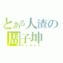 とある人渣の周子坤（Ｏｓｍａｎ）