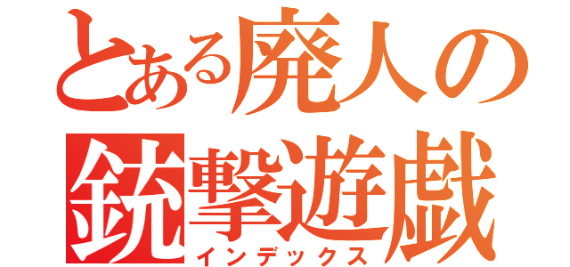 とある廃人の銃撃遊戯（インデックス）