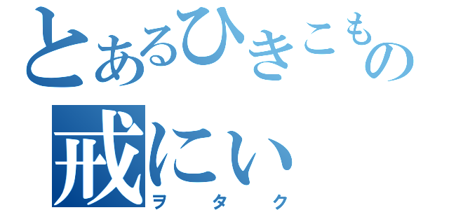 とあるひきこもりの戒にぃ（ヲタク）