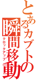 とあるカブトの瞬間移動（クロックアップ）