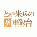 とある米兵の列車砲台（レールガン）