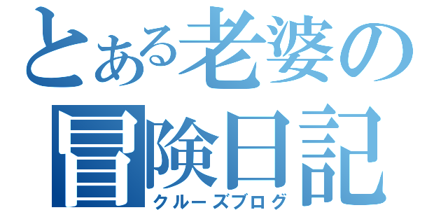 とある老婆の冒険日記（クルーズブログ）