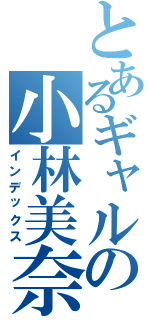 とあるギャルの小林美奈代（インデックス）