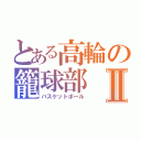 とある高輪の籠球部Ⅱ（バスケットボール）