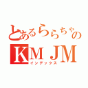 とあるららちゃんのＫＭＪＭ（インデックス）