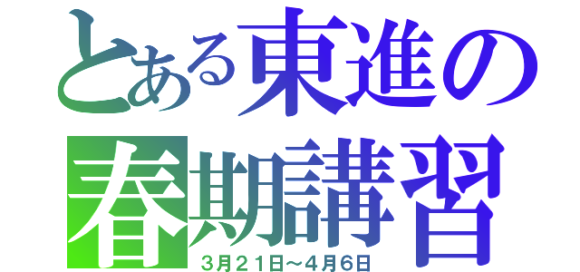 とある東進の春期講習（３月２１日～４月６日）